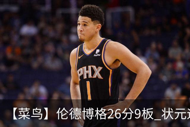 【菜鸟】伦德博格26分9板 状元迪班萨首秀12中8得19分 瓦格勒21分