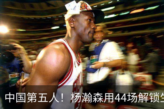 中国第五人！杨瀚森用44场解锁生涯100分，王治郅用了22场，那姚明和易建联呢？