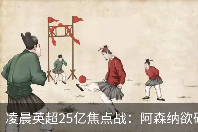 凌晨英超25亿焦点战：阿森纳欲破13年魔咒！进攻4巨头对决