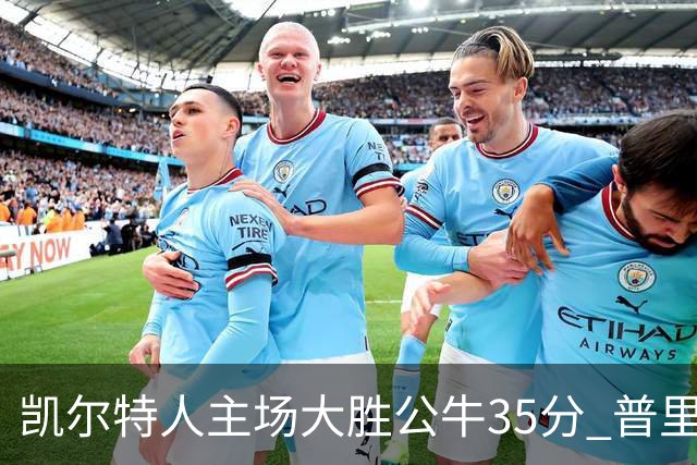 凯尔特人主场大胜公牛35分 普里查德28分领衔六人上双