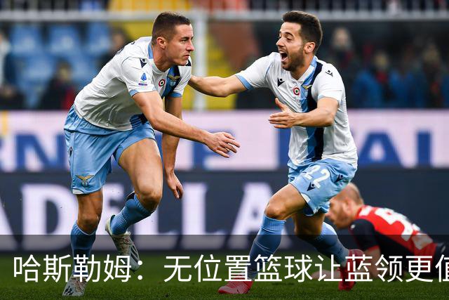 哈斯勒姆：无位置篮球让蓝领更值钱，我们能防五个位置