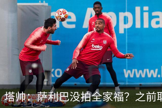 塔帅：萨利巴没拍全家福？之前取消三次了不拍不行，希望能补