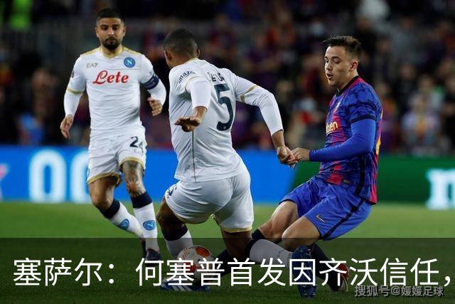 塞萨尔：何塞普首发因齐沃信任，这对门将来说很重要