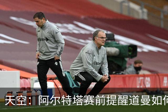 天空：阿尔特塔赛前提醒道曼如何应对犯规，叮嘱他不要冲动