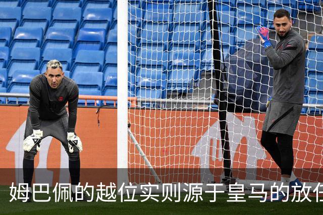 姆巴佩的越位实则源于皇马的放任：短短2年4闯红线 0次是真的道歉