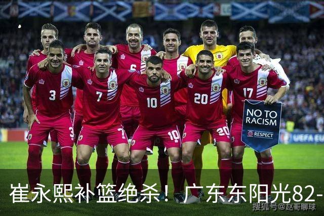 崔永熙补篮绝杀！广东东阳光82-80险胜江苏肯帝亚