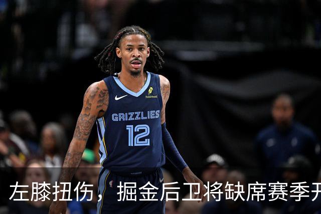 左膝扭伤，掘金后卫将缺席赛季开局数周，六周后复查