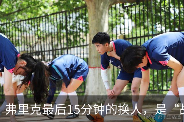 弗里克最后15分钟的换人，是“战略取舍”还是“未战先怯”？