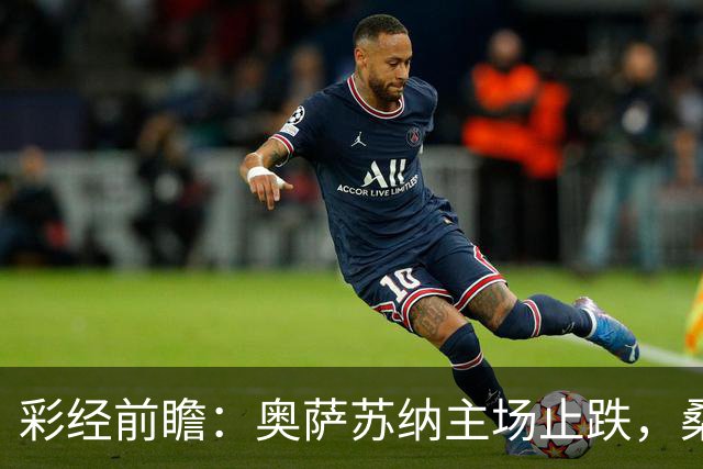 彩经前瞻：奥萨苏纳主场止跌，桑坦德竞技客场四连败成胜负手