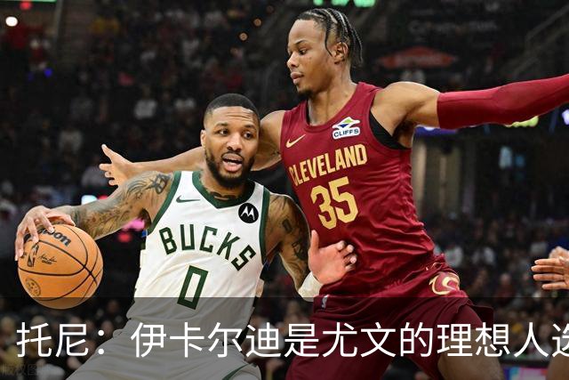 托尼：伊卡尔迪是尤文的理想人选 斯卡马卡还得练