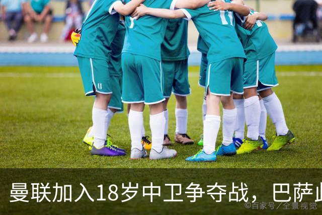 曼联加入18岁中卫争夺战，巴萨此前已探路