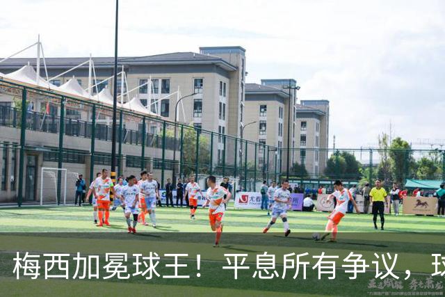 梅西加冕球王！平息所有争议，球王宝座不可撼动
