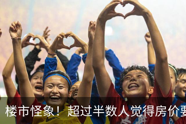 楼市怪象！超过半数人觉得房价要涨，为何反而都在想着卖房离场？
