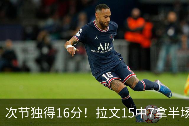 次节独得16分！拉文15中7拿半场最高20分 罚球4中4