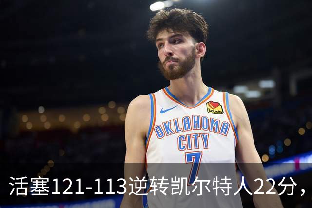 活塞121-113逆转凯尔特人22分，坎宁安22+8，乔治38分，塔图姆23中6