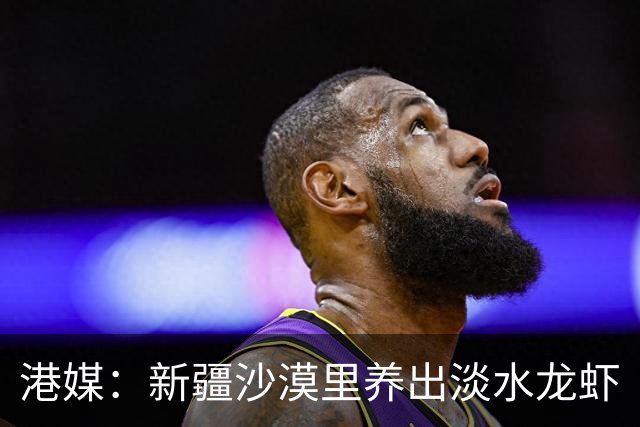 港媒：新疆沙漠里养出淡水龙虾