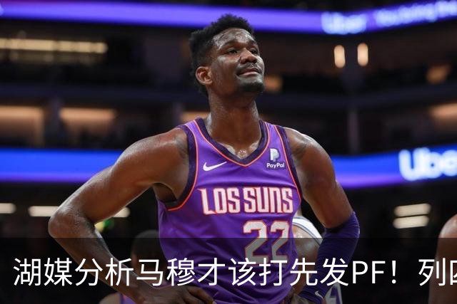 湖媒分析马穆才该打先发PF！列四大理由：有身高有吨位 三分稳定性强