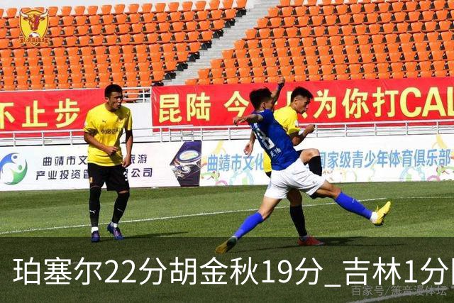 珀塞尔22分胡金秋19分 吉林1分险胜广厦