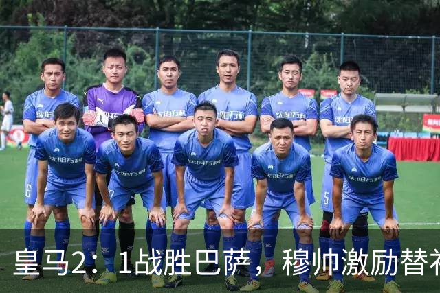 皇马2：1战胜巴萨，穆帅激励替补门将卢宁，并称赞带伤踢40分钟比赛的巴尔韦德