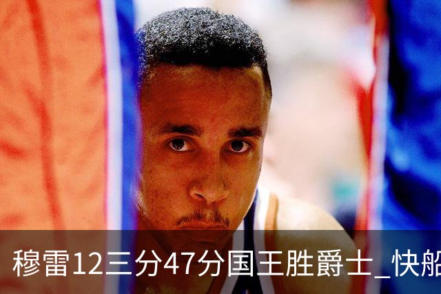 穆雷12三分47分国王胜爵士 快船克尼克斯7连胜