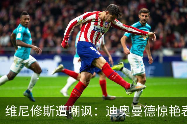 维尼修斯遭嘲讽：迪奥曼德惊艳表现令皇马胜塞维利亚