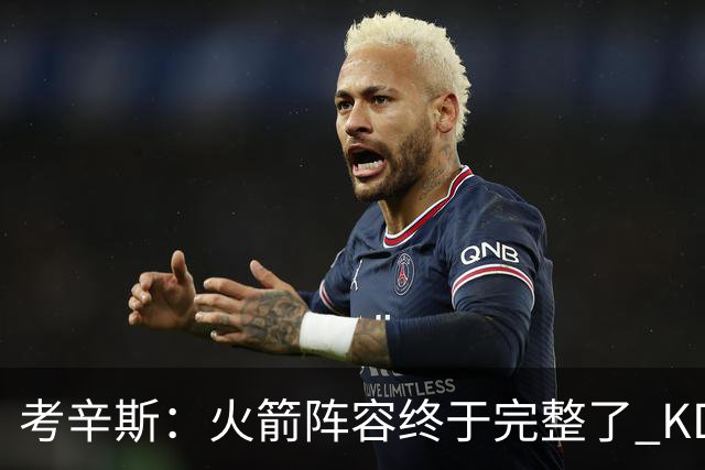 考辛斯：火箭阵容终于完整了 KD依然出色&亚当斯回归是巨大提升