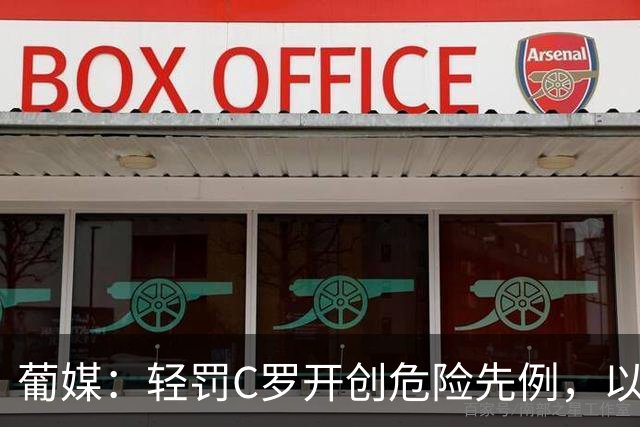 葡媒：轻罚C罗开创危险先例，以后国脚闹情绪离队只禁赛一个月