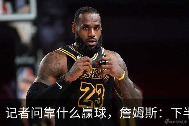 记者问靠什么赢球，詹姆斯：下半场的防守