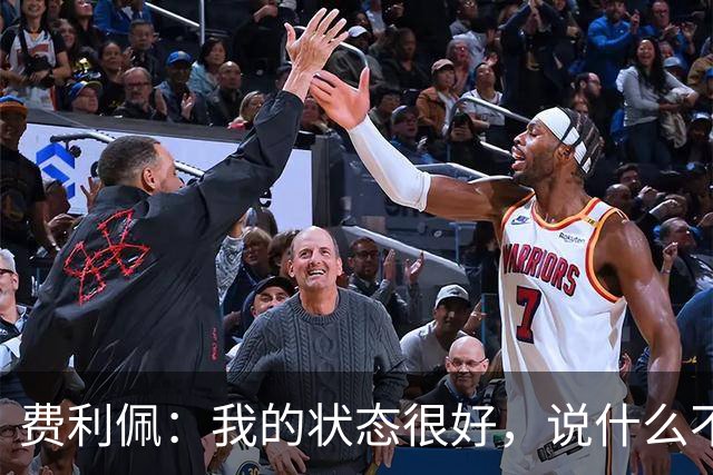 费利佩：我的状态很好，说什么不重要，我们要在场上拿出决心