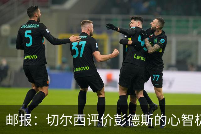邮报：切尔西评价彭德斯的心智极其坚韧，上限有望达到顶级水准