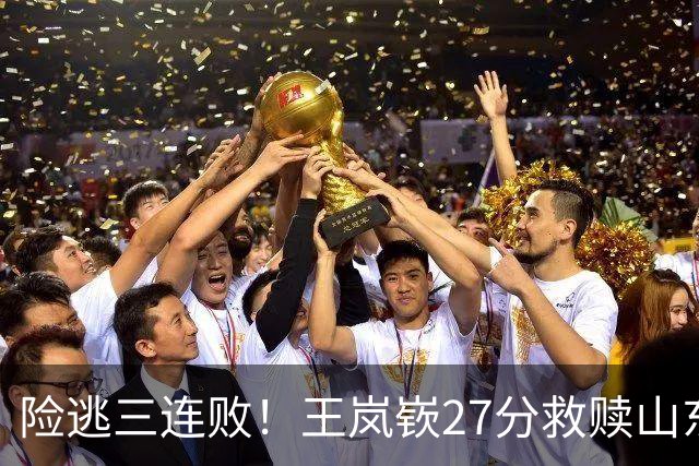 险逃三连败！王岚嵚27分救赎山东，外援班顿低迷，隐患仍未根除