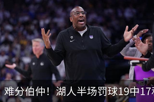 难分伯仲！湖人半场罚球19中17&东契奇10中10 开拓者21中15
