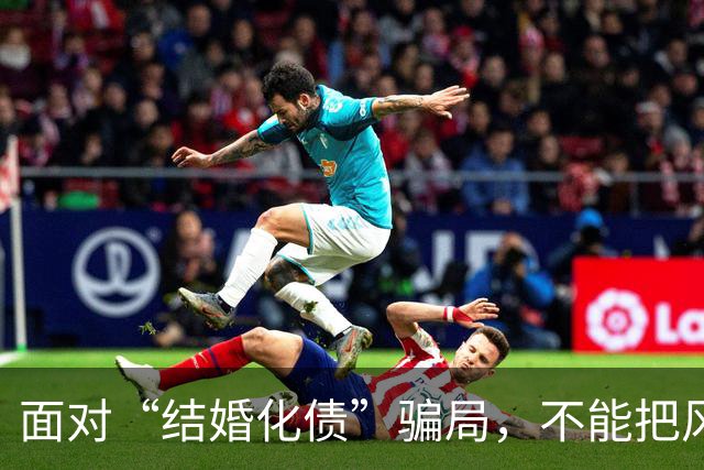 面对“结婚化债”骗局，不能把风险都转嫁给老实人