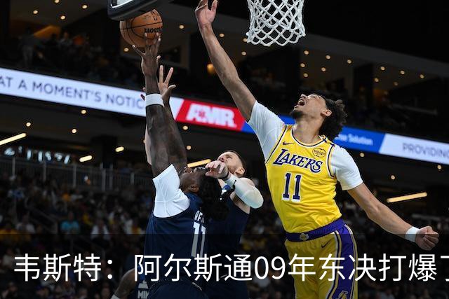 韦斯特：阿尔斯通09年东决打爆了詹姆斯 彻底把骑士的心气打没了