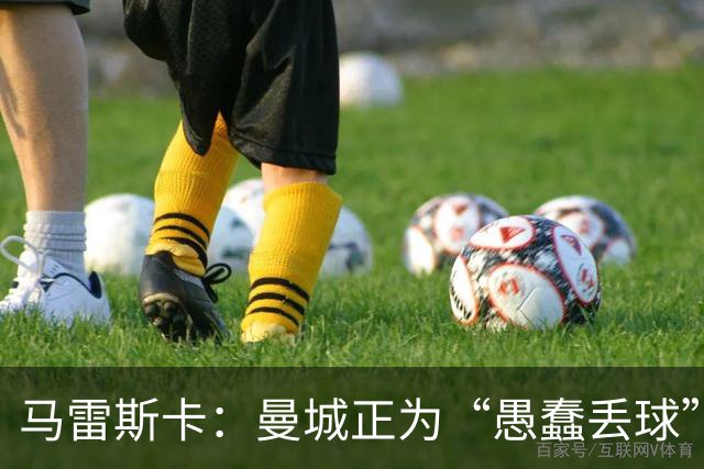马雷斯卡：曼城正为“愚蠢丢球”付出代价