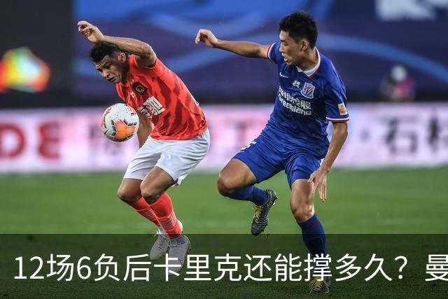 12场6负后卡里克还能撑多久？曼联新帅候选浮出水面