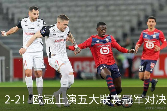 2-2！欧冠上演五大联赛冠军对决：三狮巨星传射建功 两队都折损核心