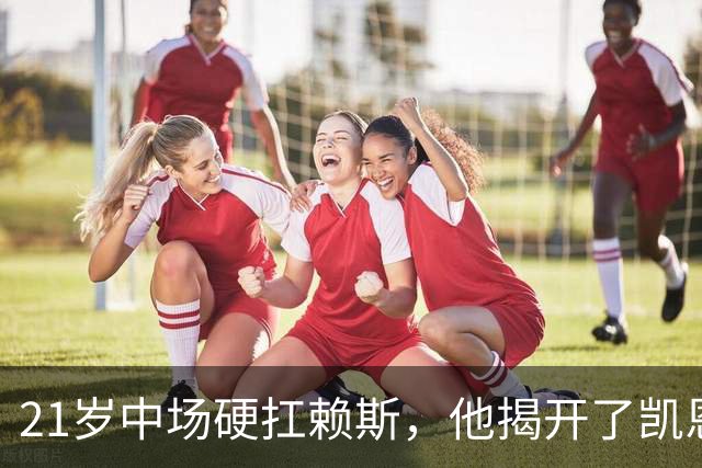 21岁中场硬扛赖斯，他揭开了凯恩回撤的秘密