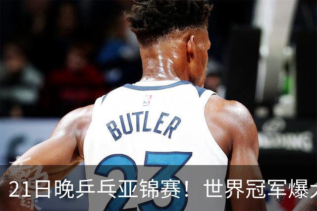 21日晚乒乓亚锦赛！世界冠军爆大冷，王艺迪剃光头，蒯曼3-1逆转
