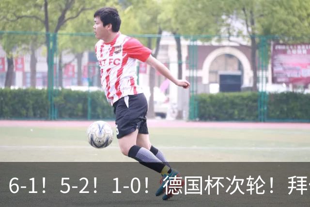 6-1！5-2！1-0！德国杯次轮！拜仁狂胜碾压，药厂斯图惊险过关