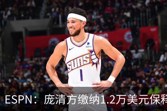 ESPN：庞清方缴纳1.2万美元保释金获释 仍面临被美国驱逐出境风险