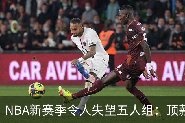 NBA新赛季令人失望五人组：顶薪核心沦为伪巨星 三千万先生被弃用